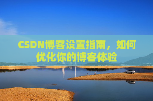 CSDN博客设置指南，如何优化你的博客体验